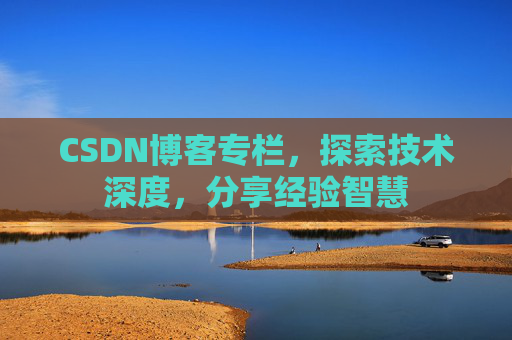 CSDN博客专栏,探索技术深度,分享经验智慧 CSDN博客专栏,探索技术深度,分享经验智慧